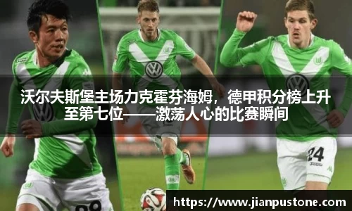沃尔夫斯堡主场力克霍芬海姆，德甲积分榜上升至第七位——激荡人心的比赛瞬间