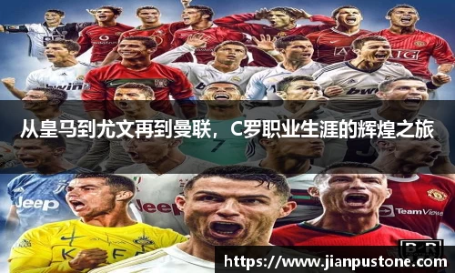 从皇马到尤文再到曼联，C罗职业生涯的辉煌之旅