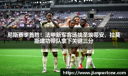 尼斯赛季首胜！法甲新军客场擒圣埃蒂安，拉莫斯建功带队拿下关键三分