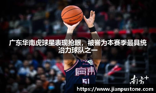 广东华南虎球星表现抢眼，被誉为本赛季最具统治力球队之一
