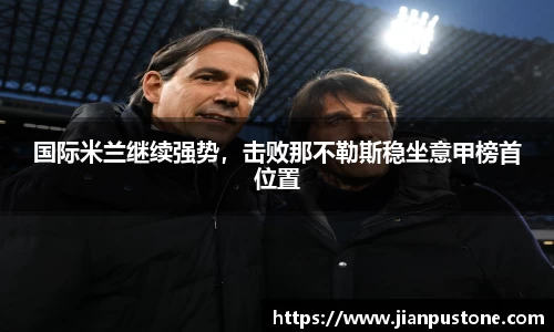国际米兰继续强势，击败那不勒斯稳坐意甲榜首位置
