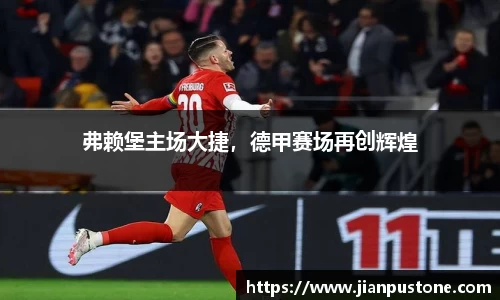 弗赖堡主场大捷，德甲赛场再创辉煌