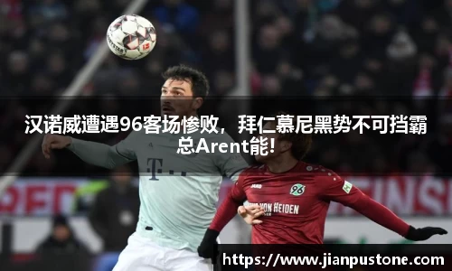 汉诺威遭遇96客场惨败，拜仁慕尼黑势不可挡霸总Arent能!