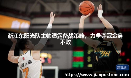 浙江东阳光队主帅透露备战策略，力争夺冠金身不败