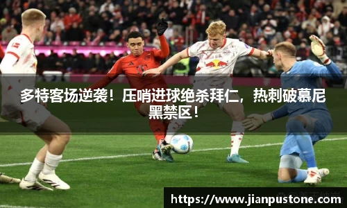 多特客场逆袭！压哨进球绝杀拜仁，热刺破慕尼黑禁区！