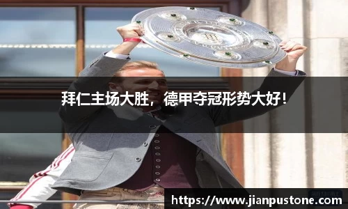 拜仁主场大胜，德甲夺冠形势大好！