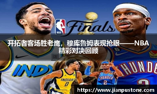 开拓者客场胜老鹰，穆库鲁姆表现抢眼——NBA精彩对决回顾