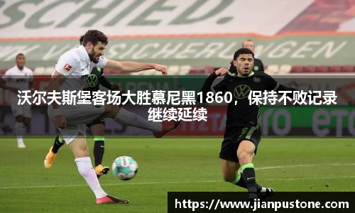 沃尔夫斯堡客场大胜慕尼黑1860，保持不败记录继续延续