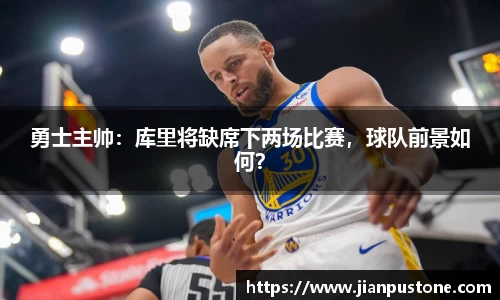勇士主帅：库里将缺席下两场比赛，球队前景如何？