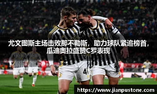 尤文图斯主场击败那不勒斯，助力球队紧追榜首，瓜迪奥拉盛赞C罗表现
