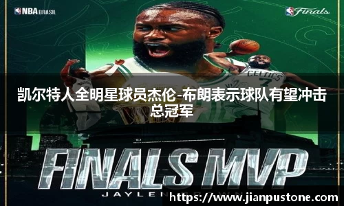 凯尔特人全明星球员杰伦-布朗表示球队有望冲击总冠军