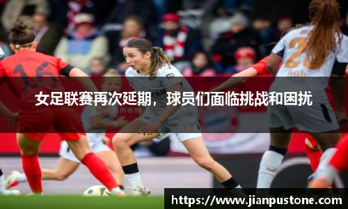 女足联赛再次延期，球员们面临挑战和困扰
