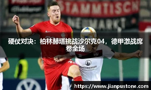 硬仗对决：柏林赫塔挑战沙尔克04，德甲激战席卷全场