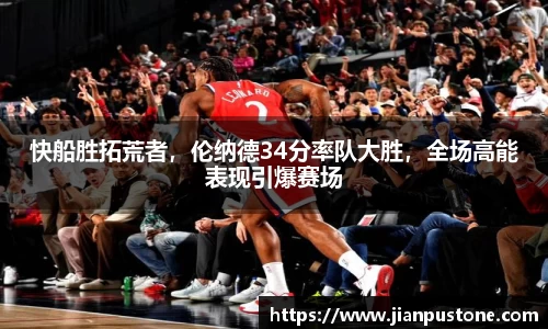 快船胜拓荒者，伦纳德34分率队大胜，全场高能表现引爆赛场
