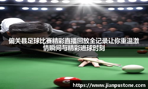 偏关县足球比赛精彩直播回放全记录让你重温激情瞬间与精彩进球时刻