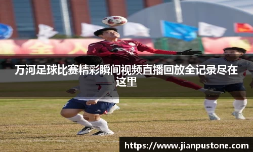 万河足球比赛精彩瞬间视频直播回放全记录尽在这里