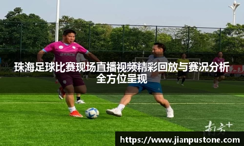 珠海足球比赛现场直播视频精彩回放与赛况分析全方位呈现