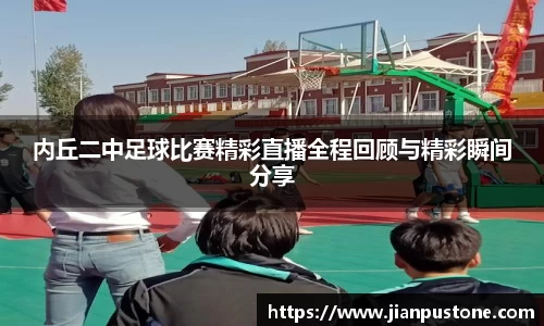 内丘二中足球比赛精彩直播全程回顾与精彩瞬间分享