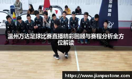 温州万达足球比赛直播精彩回顾与赛程分析全方位解读
