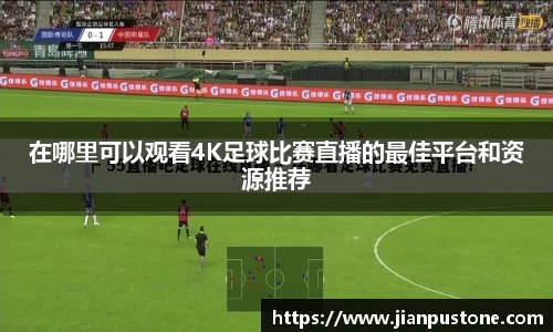在哪里可以观看4K足球比赛直播的最佳平台和资源推荐