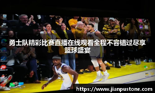 勇士队精彩比赛直播在线观看全程不容错过尽享篮球盛宴