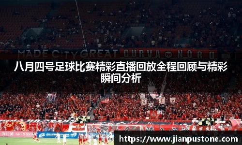 八月四号足球比赛精彩直播回放全程回顾与精彩瞬间分析