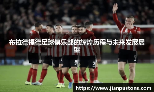 布拉德福德足球俱乐部的辉煌历程与未来发展展望