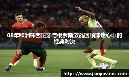 08年欧洲杯西班牙与俄罗斯激战回顾球迷心中的经典对决