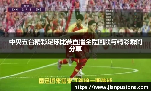 中央五台精彩足球比赛直播全程回顾与精彩瞬间分享
