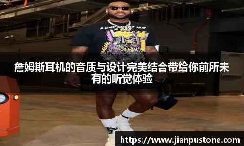 詹姆斯耳机的音质与设计完美结合带给你前所未有的听觉体验
