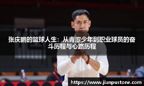 张庆鹏的篮球人生:从青涩少年到职业球员的奋斗历程与心路历程