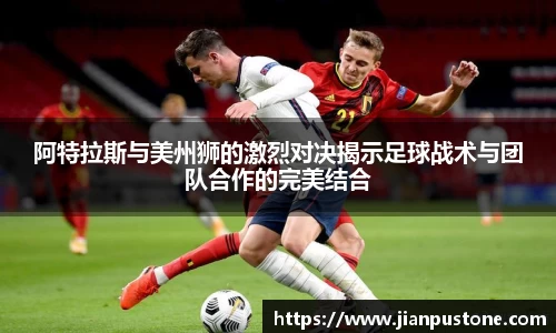 阿特拉斯与美州狮的激烈对决揭示足球战术与团队合作的完美结合