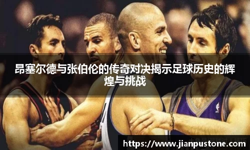 昂塞尔德与张伯伦的传奇对决揭示足球历史的辉煌与挑战