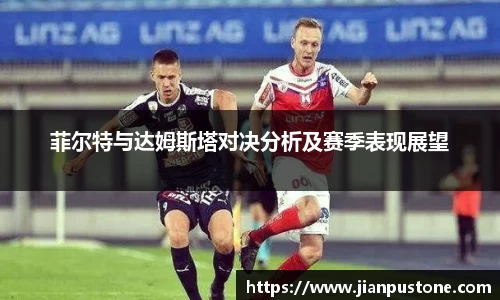 菲尔特与达姆斯塔对决分析及赛季表现展望