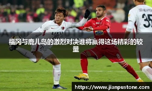 福冈与鹿儿岛的激烈对决谁将赢得这场精彩的较量